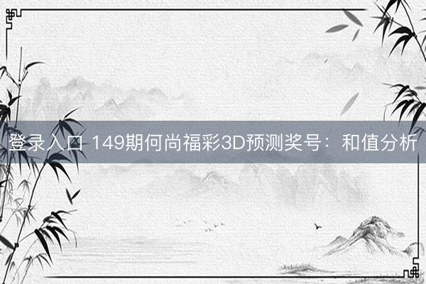 登录入口 149期何尚福彩3D预测奖号：和值分析