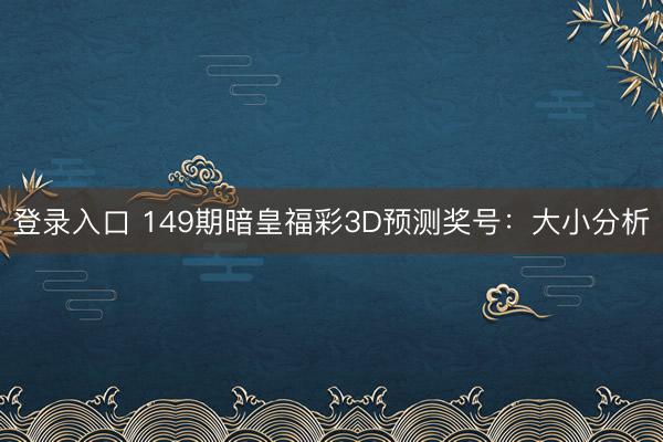 登录入口 149期暗皇福彩3D预测奖号：大小分析