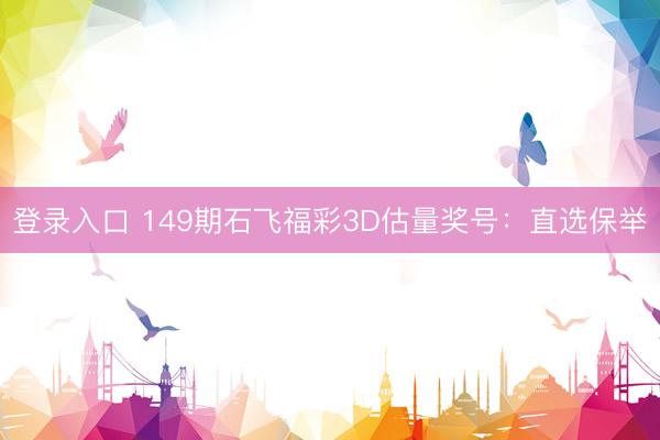 登录入口 149期石飞福彩3D估量奖号：直选保举