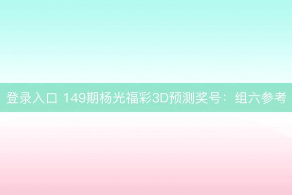 登录入口 149期杨光福彩3D预测奖号：组六参考
