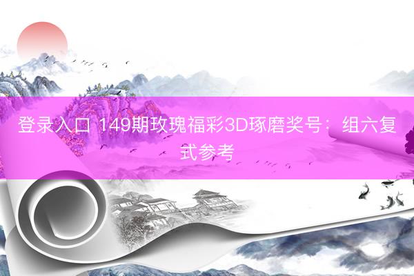 登录入口 149期玫瑰福彩3D琢磨奖号：组六复式参考