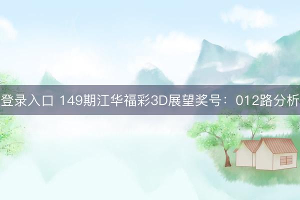 登录入口 149期江华福彩3D展望奖号：012路分析