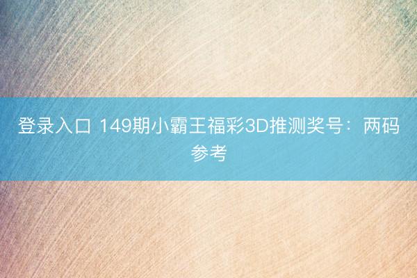 登录入口 149期小霸王福彩3D推测奖号:两码参考
