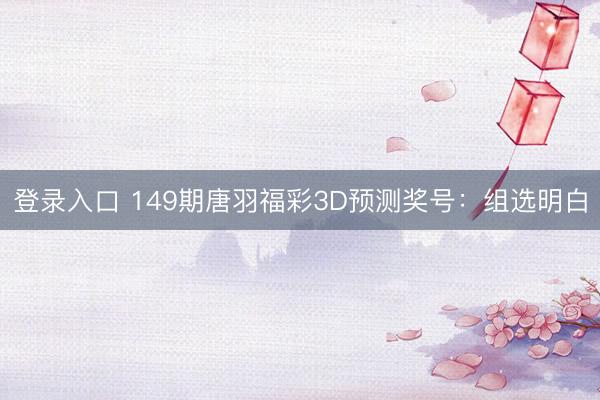登录入口 149期唐羽福彩3D预测奖号：组选明白