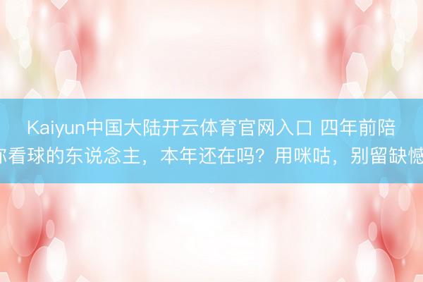 Kaiyun中国大陆开云体育官网入口 四年前陪你看球的东说念主，本年还在吗？用咪咕，<a href=