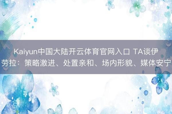 Kaiyun中国大陆开云体育官网入口 TA谈伊劳拉：策略激进、处置亲和、场内形貌、媒体安宁