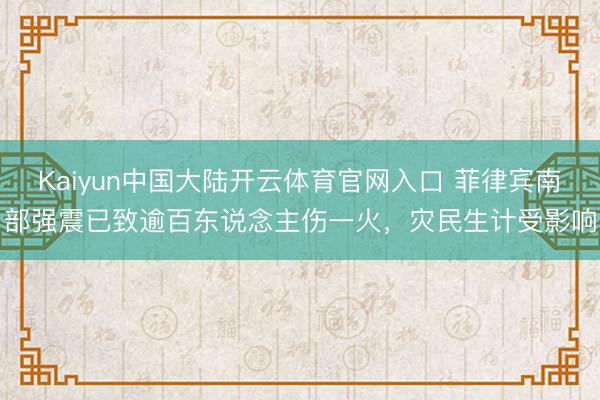 Kaiyun中国大陆开云体育官网入口 菲律宾南部强震已致逾百东说念主伤一火,灾民生计受影响
