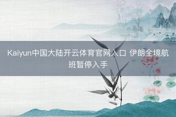 Kaiyun中国大陆开云体育官网入口 伊朗全境航班暂停入手
