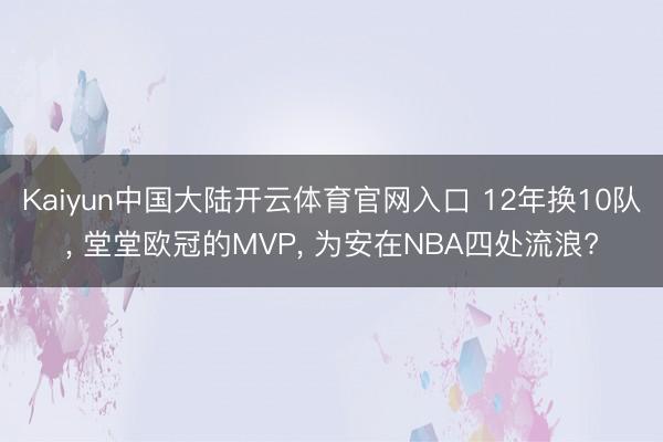 Kaiyun中国大陆开云体育官网入口 12年换10队， 堂堂欧冠的MVP， 为安在NBA四处流浪?