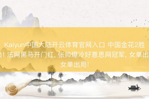 Kaiyun中国大陆开云体育官网入口 中国金花2胜1负! 法网黑马开门红, 张帅爆冷好意思网冠军, 女单出局!