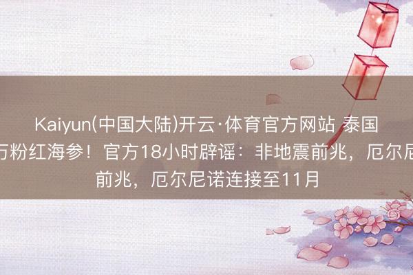 Kaiyun(中国大陆)开云·体育官方网站 泰国海滩惊现数百万粉红海参！官方18小时辟谣：非地震前兆，厄尔尼诺连接至11月