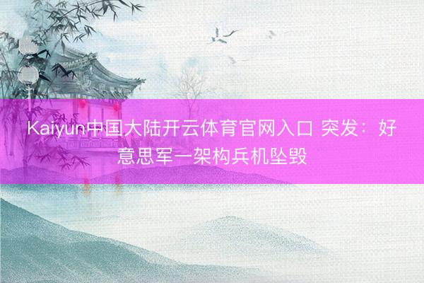 Kaiyun中国大陆开云体育官网入口 突发：好意思军一架构兵机坠毁