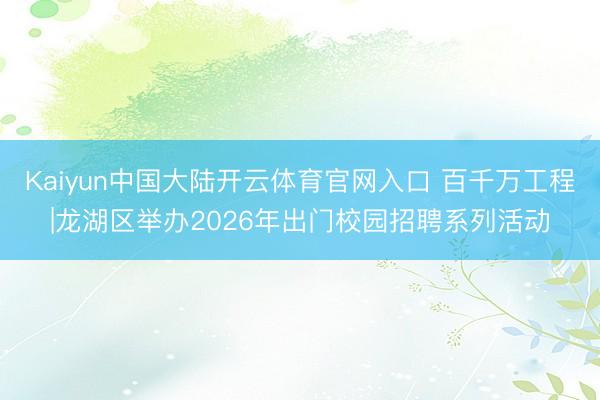 Kaiyun中国大陆开云体育官网入口 百千万工程|龙湖区举办2026年出门校园招聘系列活动