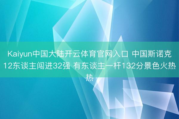 Kaiyun中国大陆开云体育官网入口 中国斯诺克12东谈主闯进32强 有东谈主一杆132分景色火热