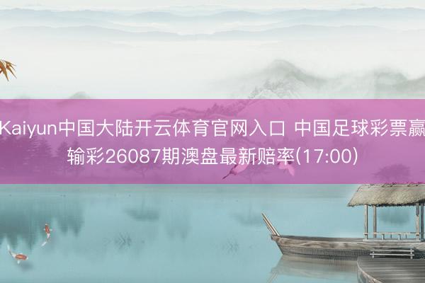 Kaiyun中国大陆开云体育官网入口 中国足球彩票赢输彩26087期澳盘最新赔率(17:00)